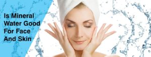 IS MINERAL WATER GOOD FOR FACE AND SKIN?