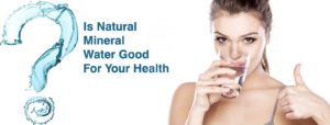 IS NATURAL MINERAL WATER GOOD FOR YOUR HEALTH -POSSIBLE HEALTH BENEFITS